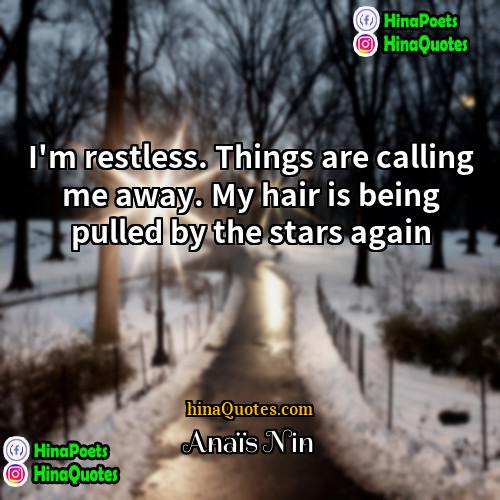 Anaïs Nin Quotes | I'm restless. Things are calling me away.